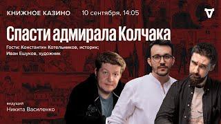 «Спасти адмирала Колчака» / Константин Котельников, Иван Ешуков / Книжное казино.Истории  //10.09.22
